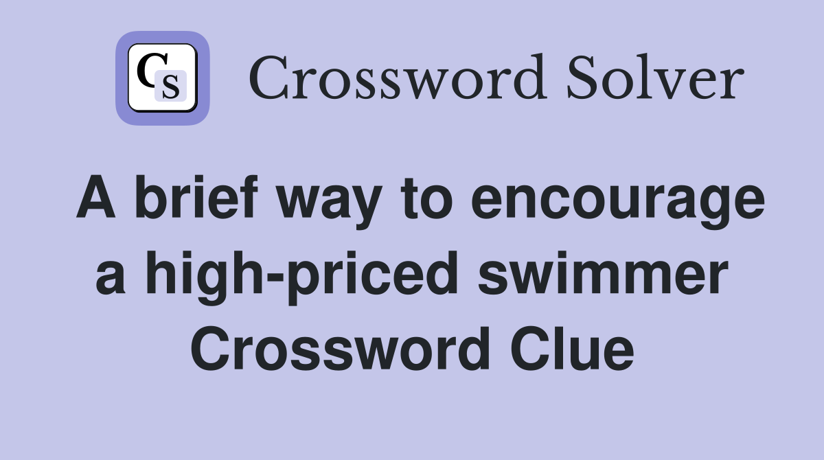A brief way to encourage a high-priced swimmer Crossword Clue