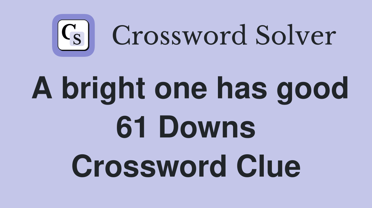 A bright one has good 61 Downs Crossword Clue