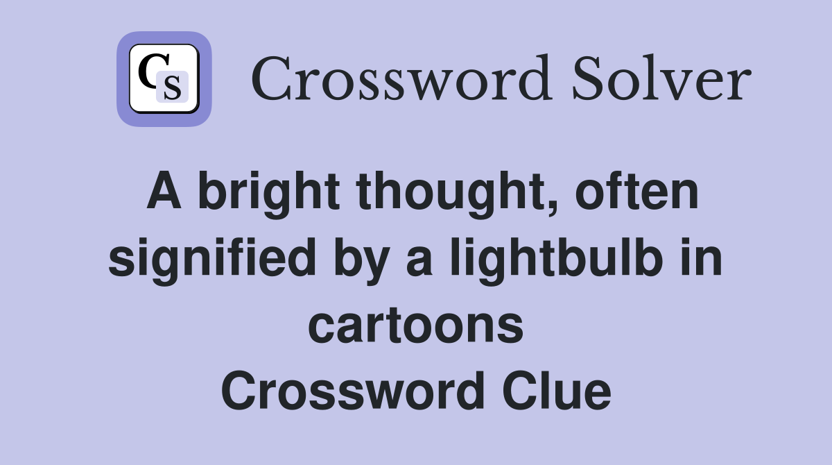 A bright thought, often signified by a lightbulb in cartoons Crossword Clue