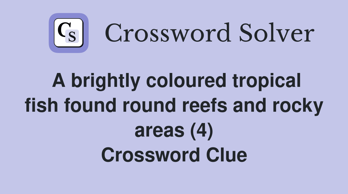 A brightly coloured tropical fish found round reefs and rocky areas (4) Crossword Clue