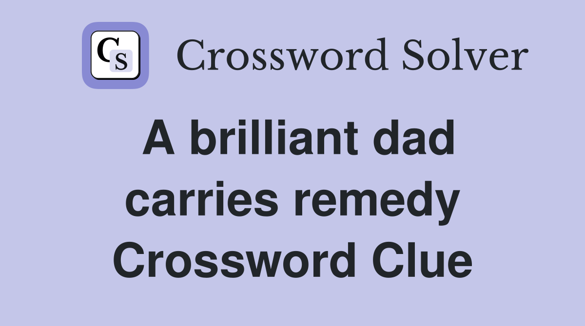 A brilliant dad carries remedy Crossword Clue