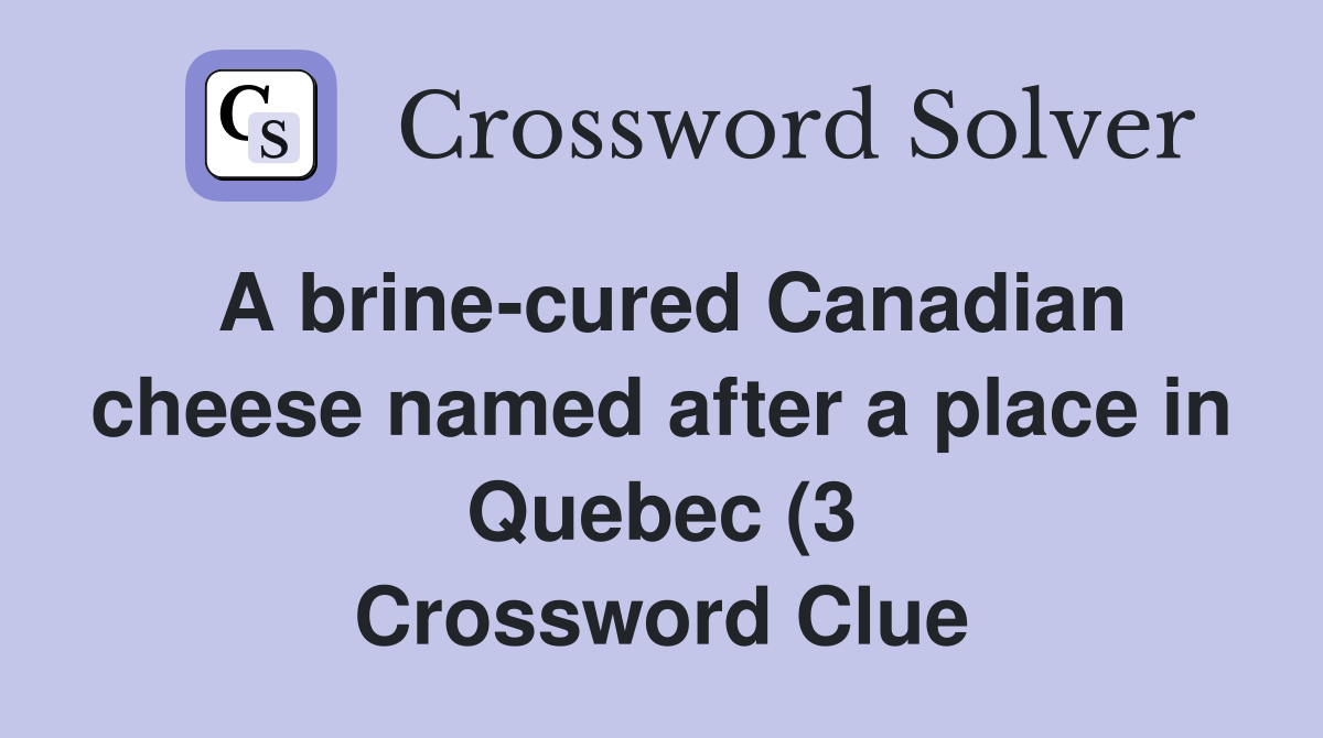 A brine cured Canadian cheese named after a place in Quebec (3 A brine cured Canadian cheese named after a place in Quebec (3