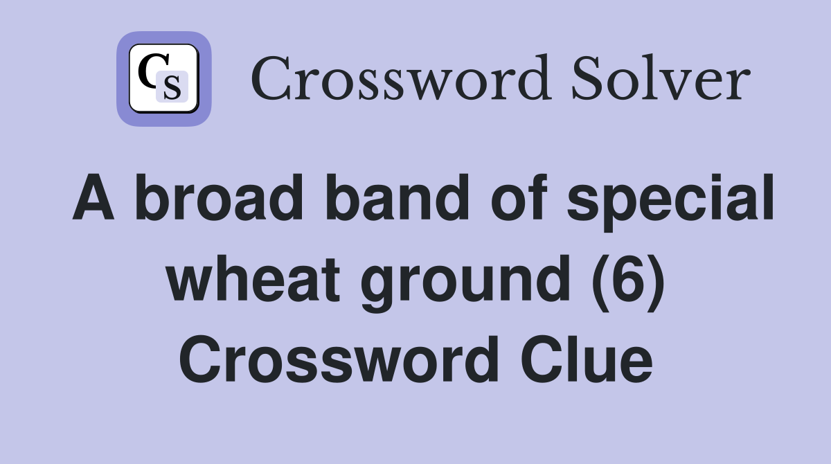 A broad band of special wheat ground (6) Crossword Clue