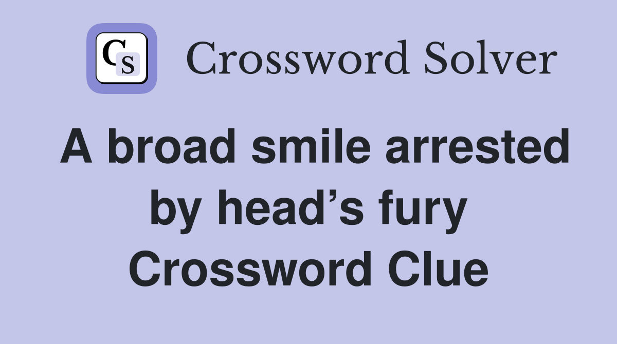 A broad smile arrested by head’s fury Crossword Clue