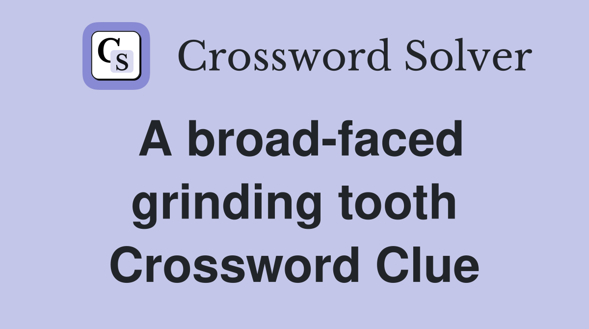 A broad-faced grinding tooth Crossword Clue