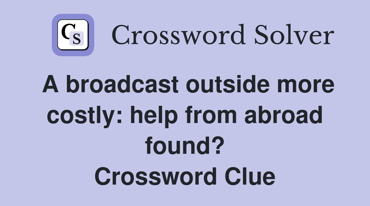 A broadcast outside more costly: help from abroad found? Crossword Clue