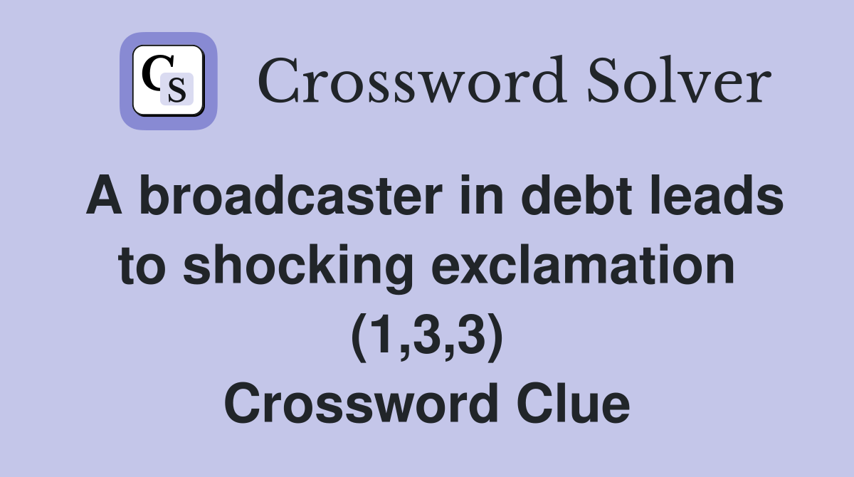 A broadcaster in debt leads to shocking exclamation (1,3,3) Crossword Clue