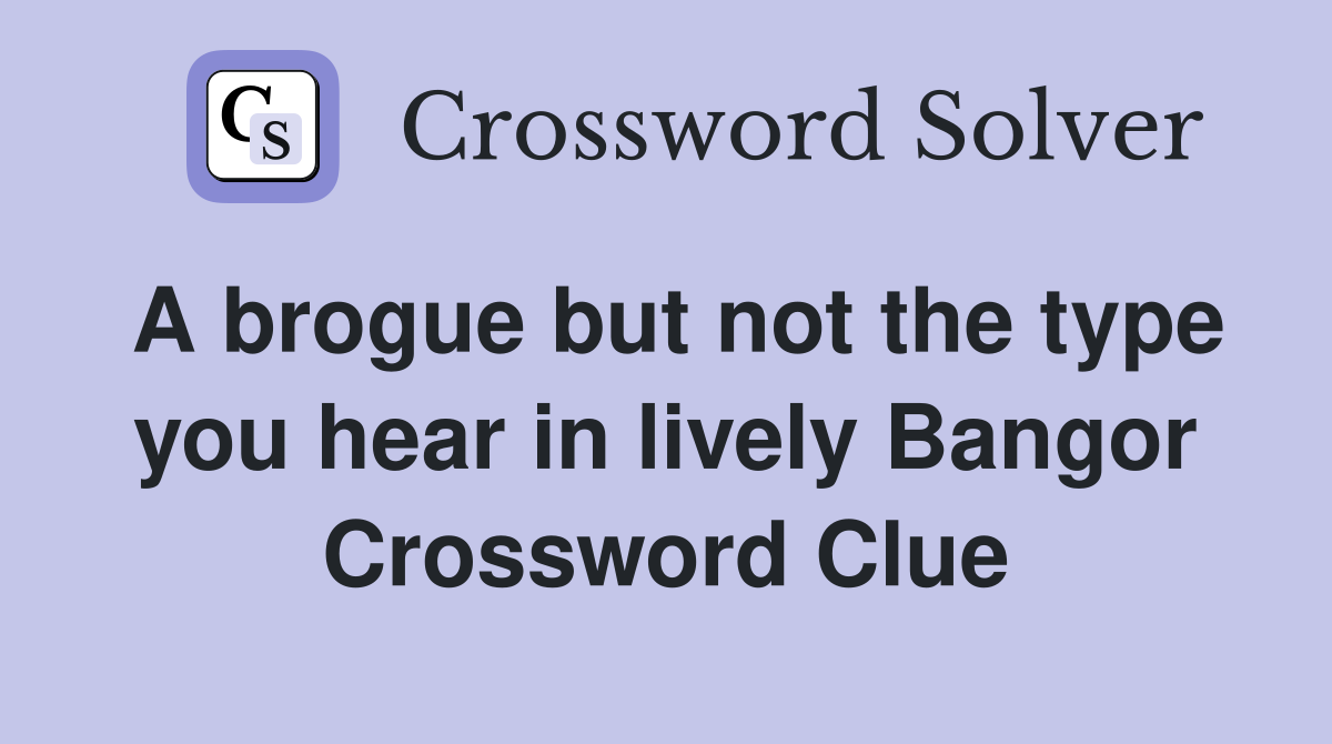A brogue but not the type you hear in lively Bangor Crossword Clue