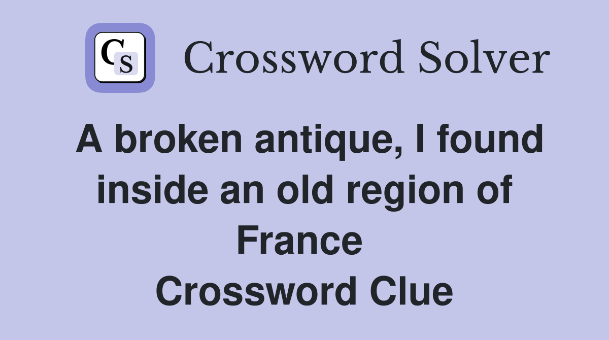 A broken antique, I found inside an old region of France  Crossword Clue