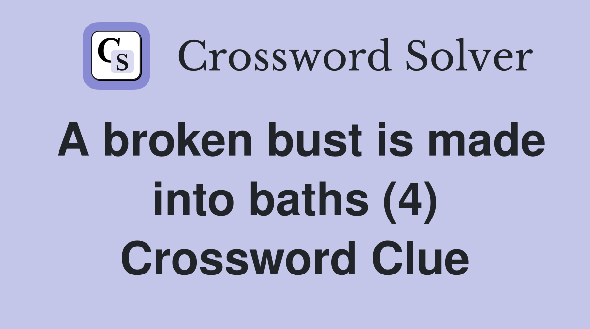 A broken bust is made into baths (4) Crossword Clue