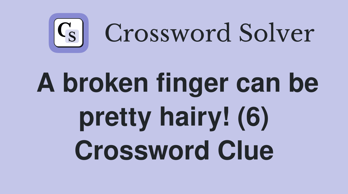 A broken finger can be pretty hairy! (6) Crossword Clue