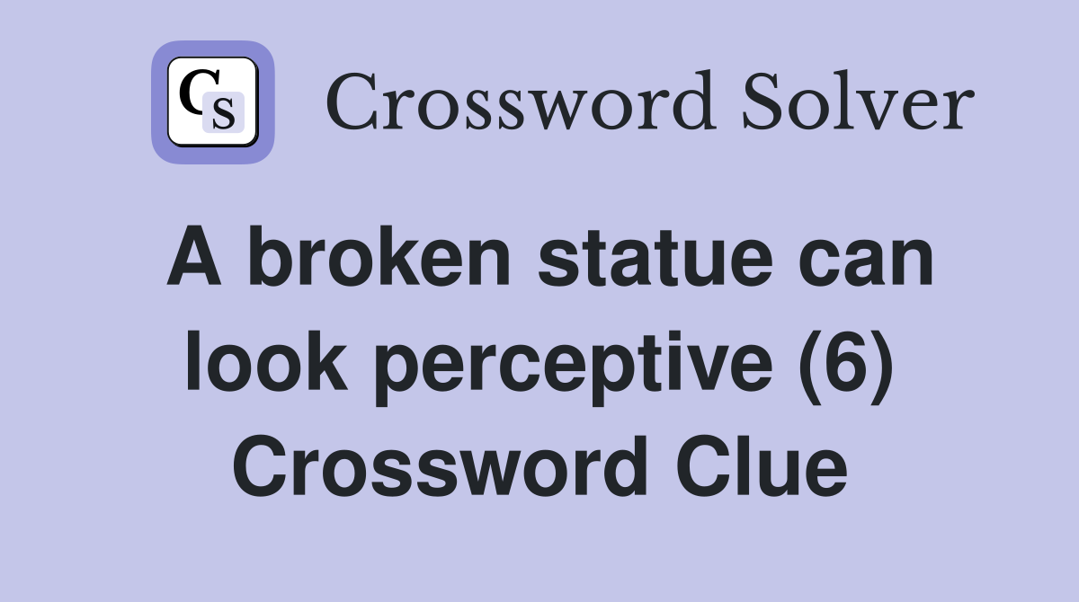 A broken statue can look perceptive (6) Crossword Clue