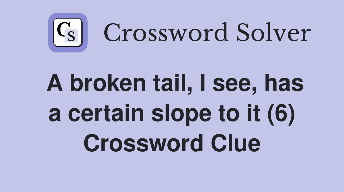 A broken tail, I see, has a certain slope to it (6) Crossword Clue