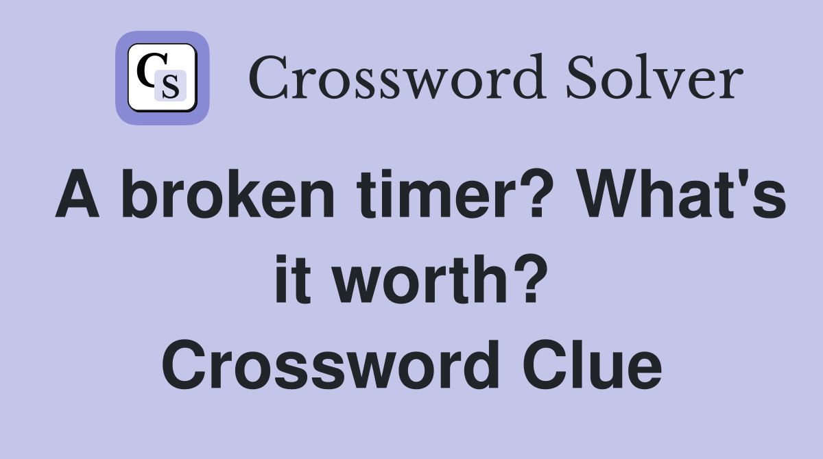 A broken timer? What's it worth? Crossword Clue