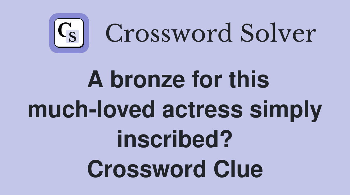 A bronze for this much-loved actress simply inscribed? Crossword Clue