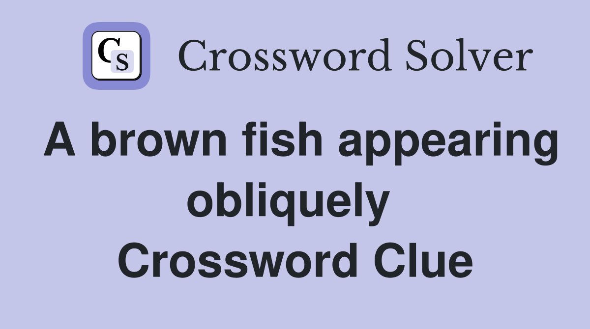 A brown fish appearing obliquely  Crossword Clue