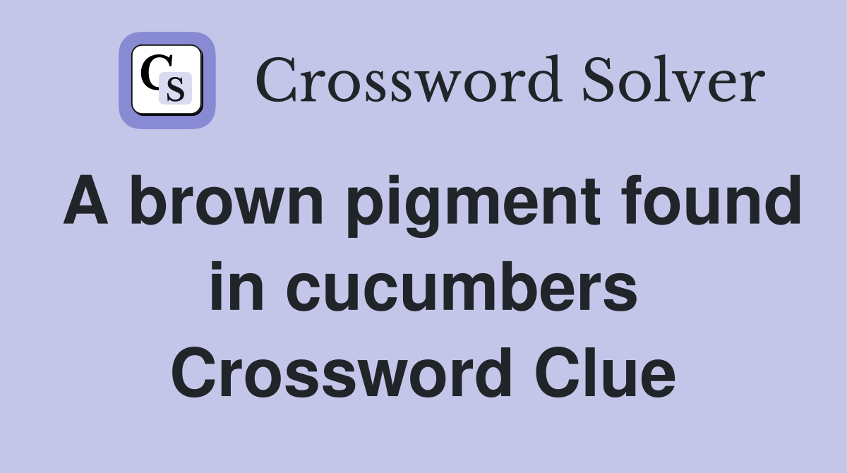 A brown pigment found in cucumbers Crossword Clue Answers Crossword