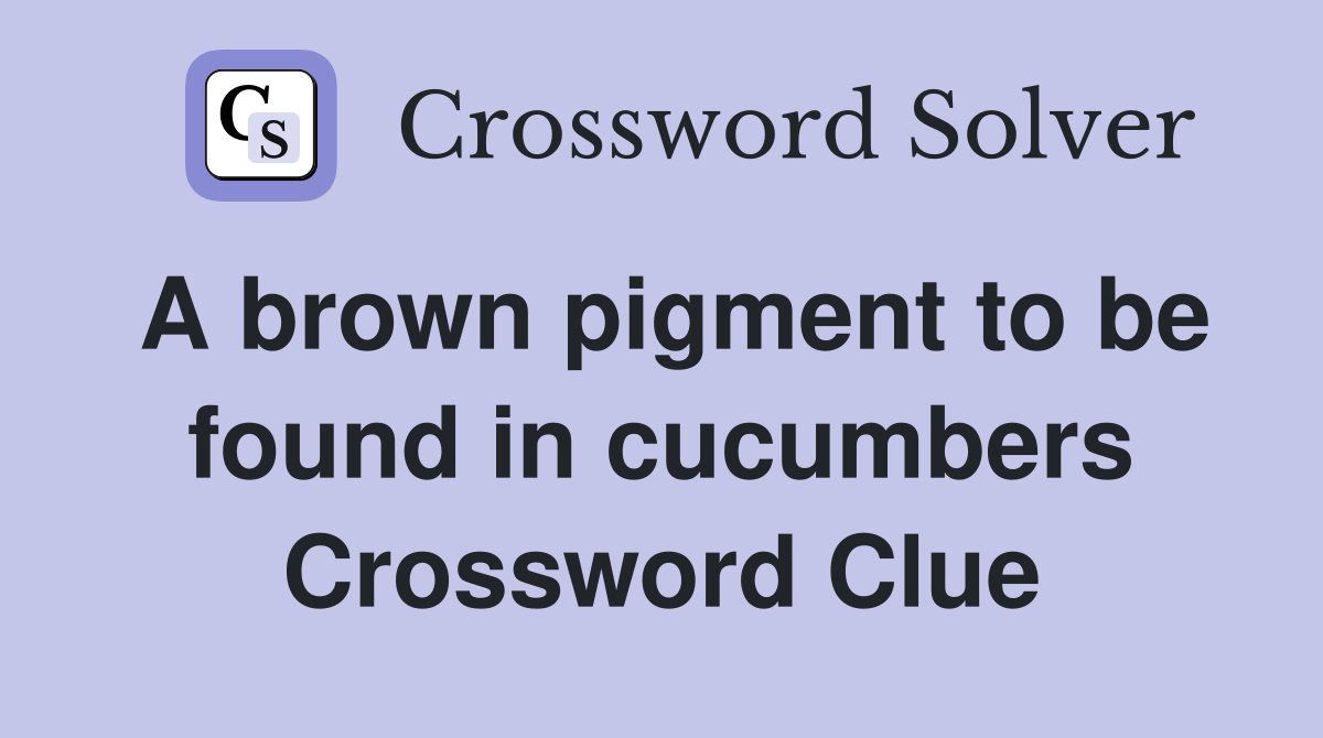 A brown pigment to be found in cucumbers Crossword Clue