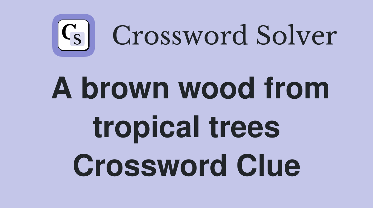 A brown wood from tropical trees Crossword Clue