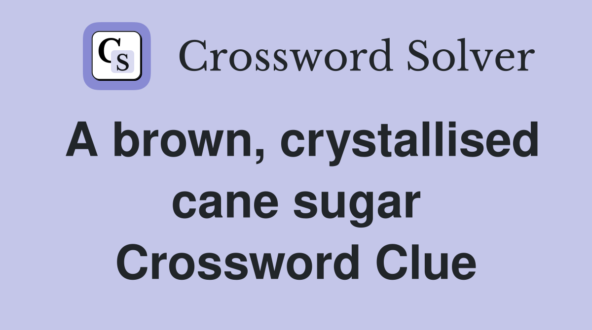 A brown, crystallised cane sugar Crossword Clue