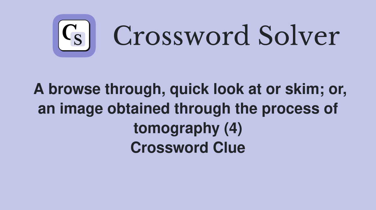 A browse through, quick look at or skim; or, an image obtained through the process of tomography (4) Crossword Clue