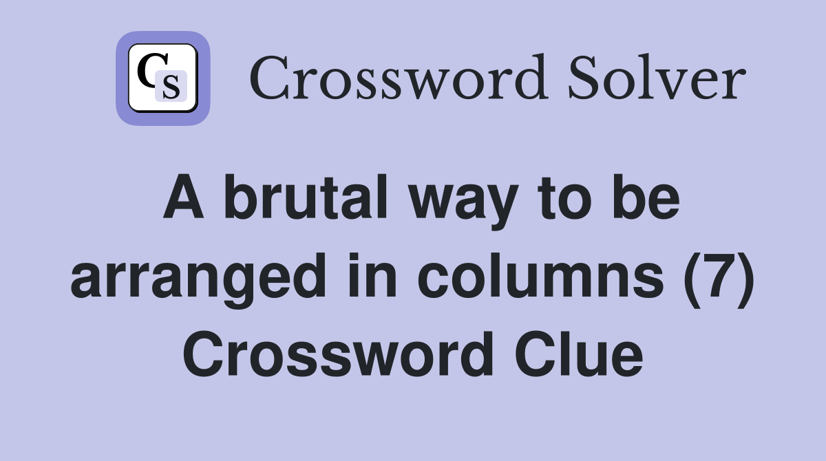 A brutal way to be arranged in columns (7) Crossword Clue