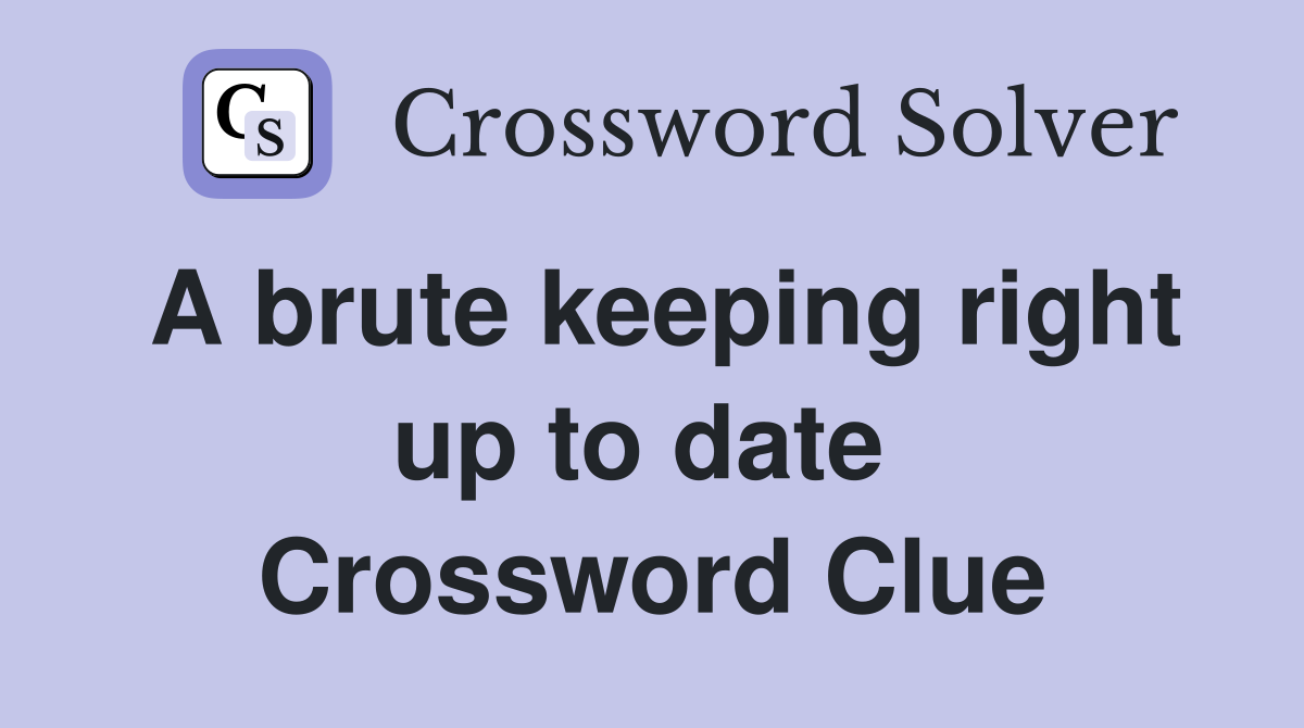 A brute keeping right up to date  Crossword Clue