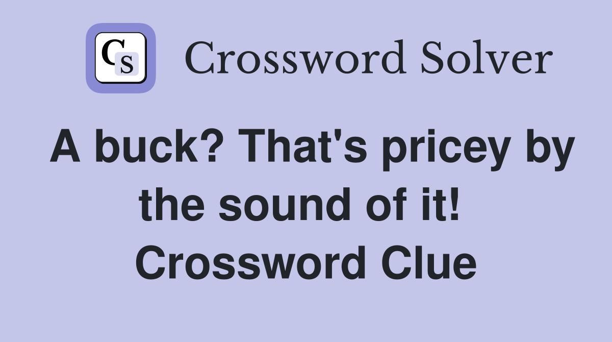A buck? That's pricey by the sound of it!  Crossword Clue