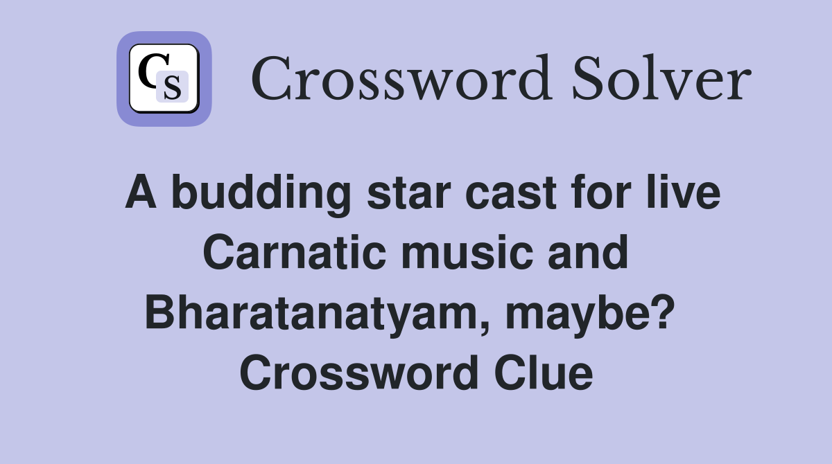 A budding star cast for live Carnatic music and Bharatanatyam, maybe?  Crossword Clue