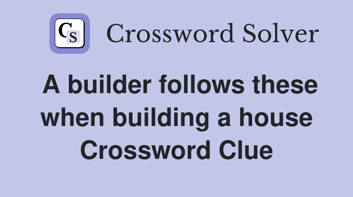 A builder follows these when building a house Crossword Clue