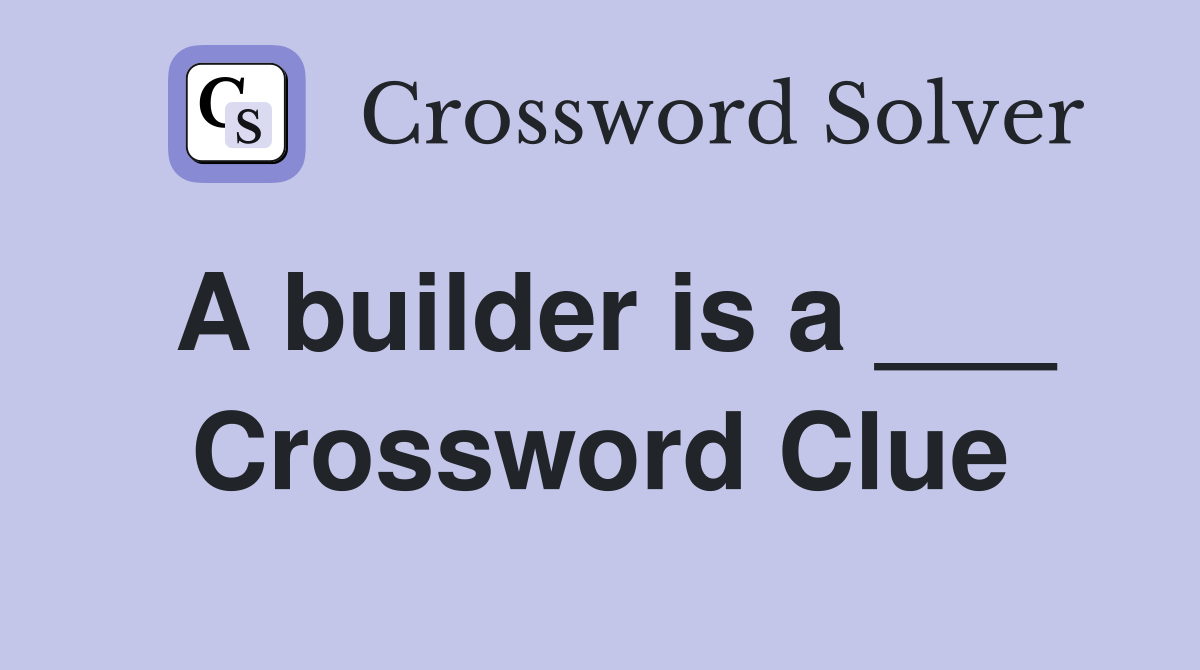 A builder is a ___ Crossword Clue