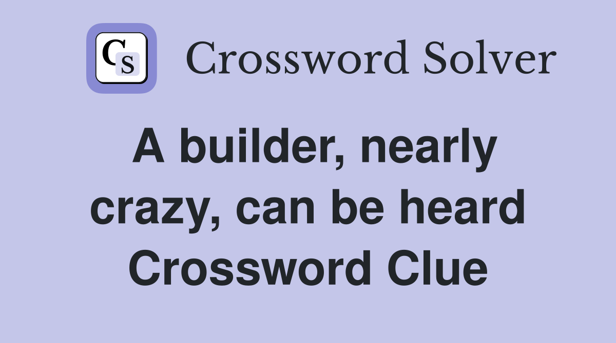 A builder, nearly crazy, can be heard Crossword Clue