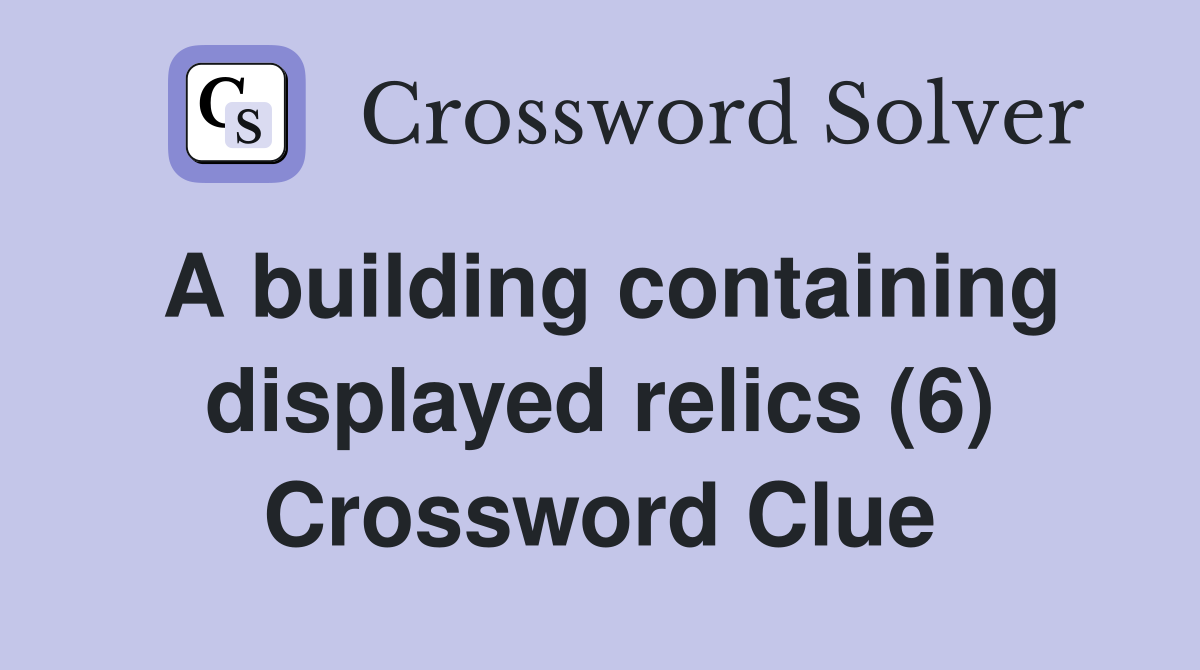 A building containing displayed relics (6) Crossword Clue