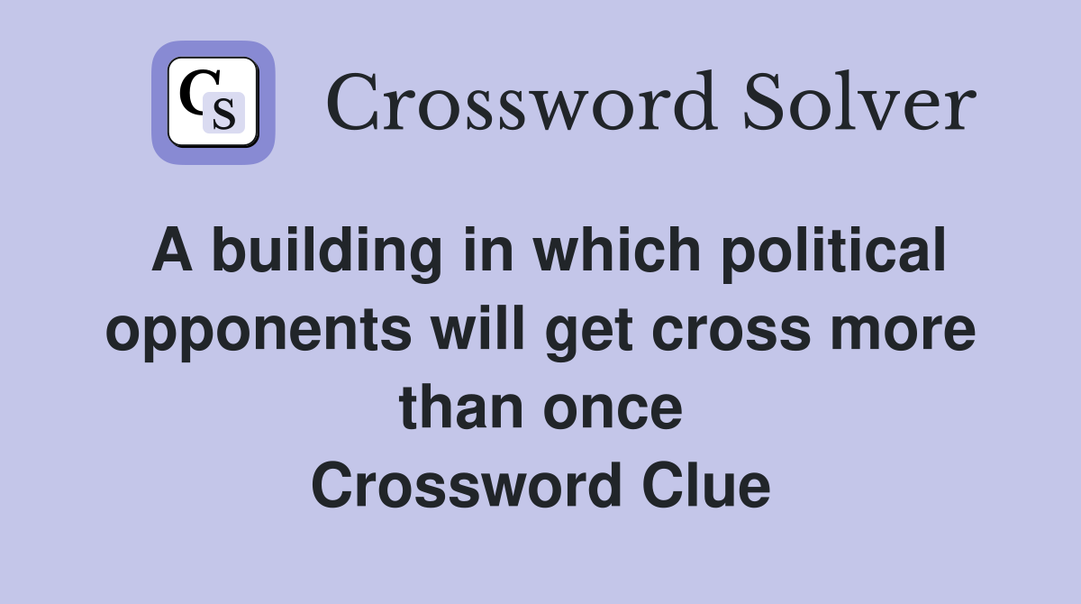 A building in which political opponents will get cross more than once Crossword Clue