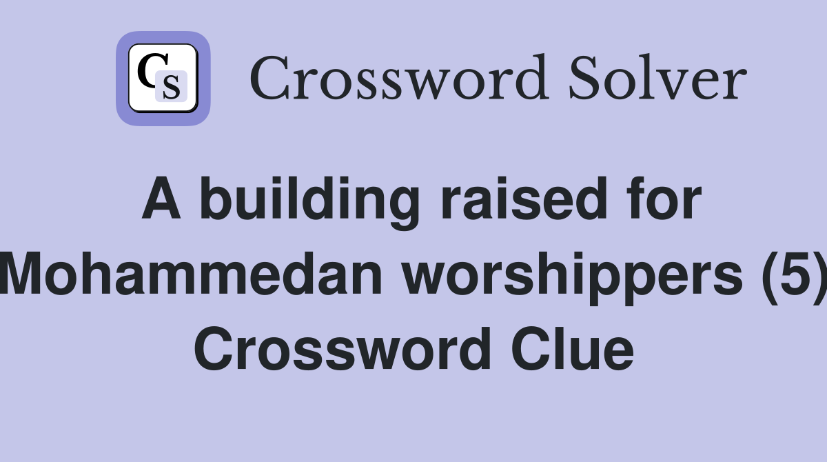 A building raised for Mohammedan worshippers (5) Crossword Clue