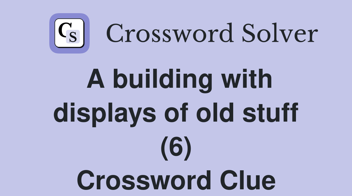 A building with displays of old stuff (6) Crossword Clue