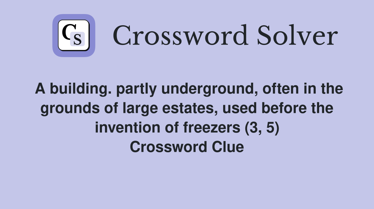 A building. partly underground, often in the grounds of large estates, used before the invention of freezers (3, 5) Crossword Clue