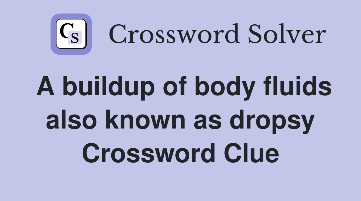 A buildup of body fluids also known as dropsy Crossword Clue
