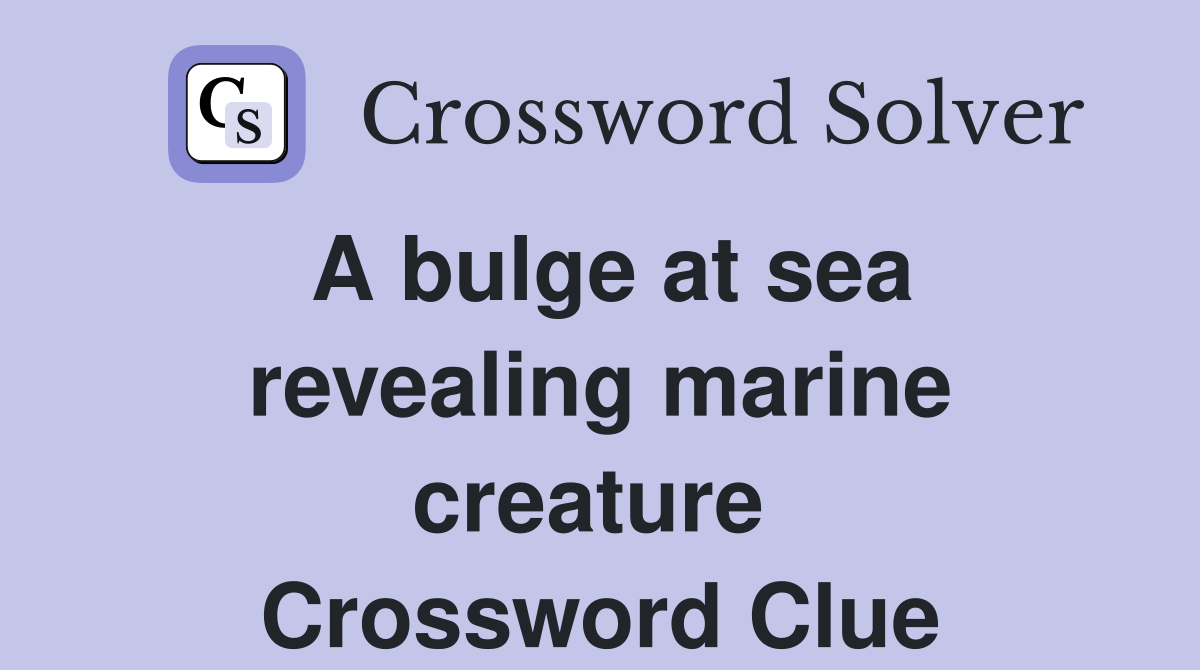 A bulge at sea revealing marine creature  Crossword Clue