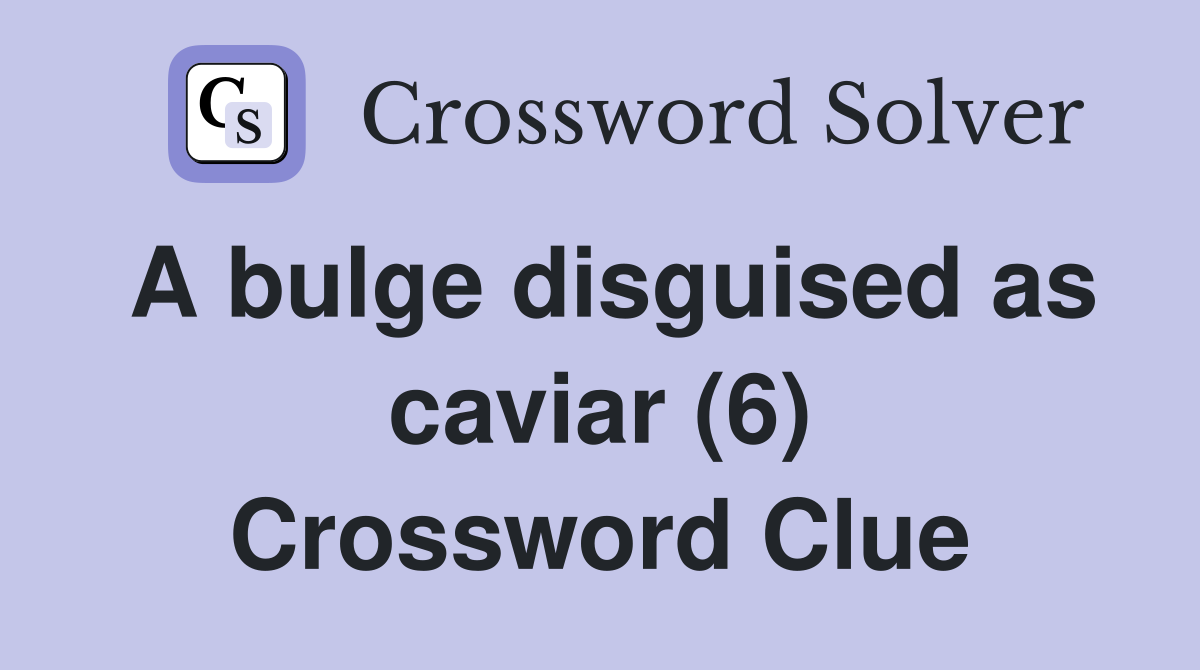 A bulge disguised as caviar (6) Crossword Clue