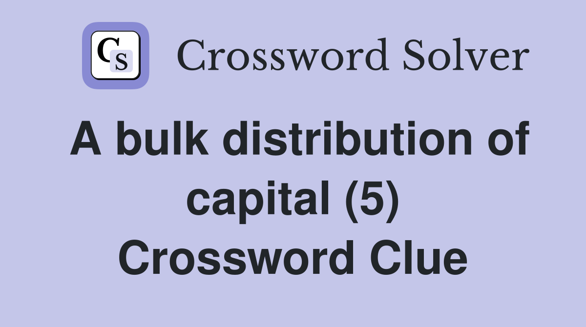 A bulk distribution of capital (5) Crossword Clue