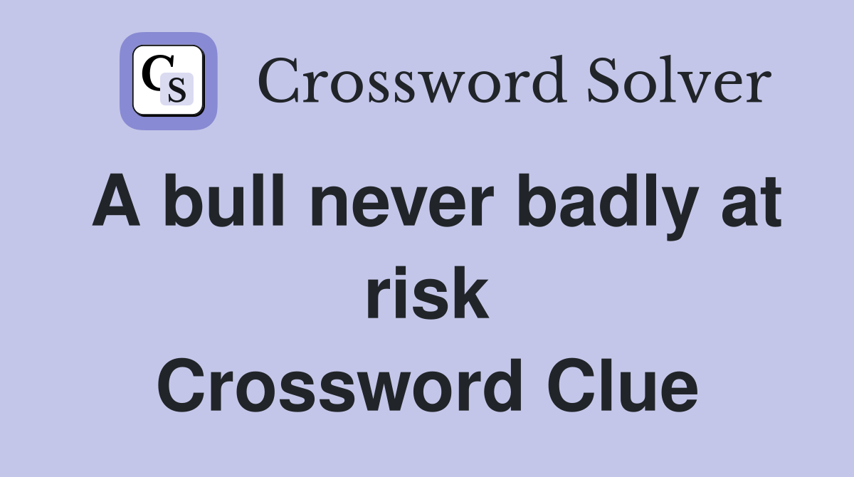 A bull never badly at risk Crossword Clue