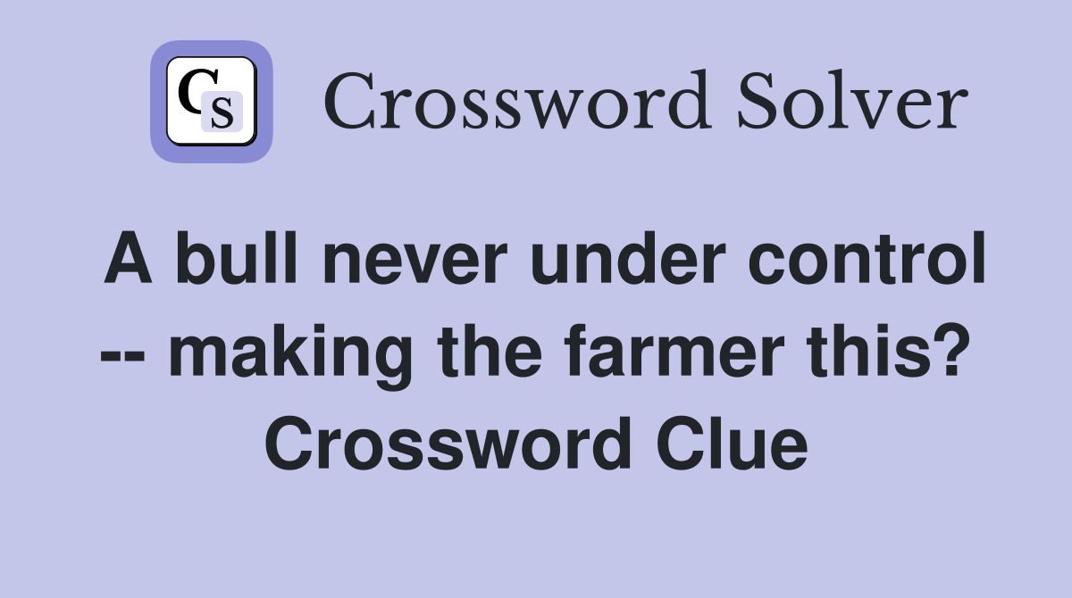 A bull never under control -- making the farmer this? Crossword Clue