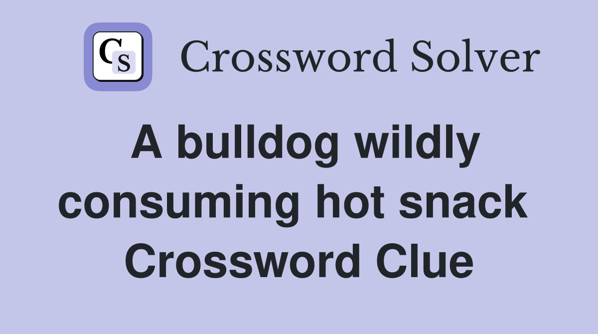 A bulldog wildly consuming hot snack  Crossword Clue
