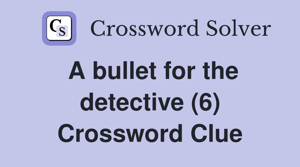 A bullet for the detective (6) Crossword Clue