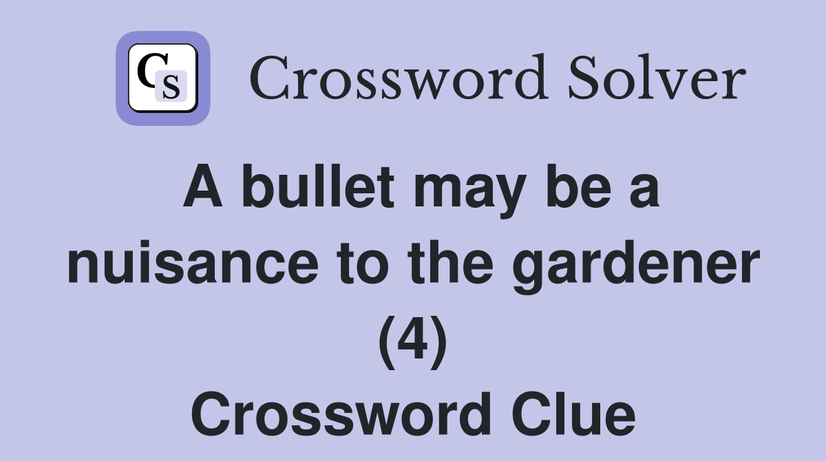 A bullet may be a nuisance to the gardener (4) Crossword Clue