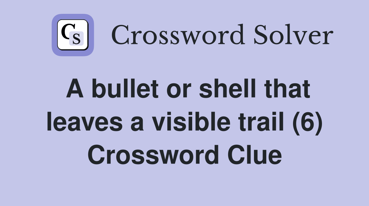 A bullet or shell that leaves a visible trail (6) Crossword Clue