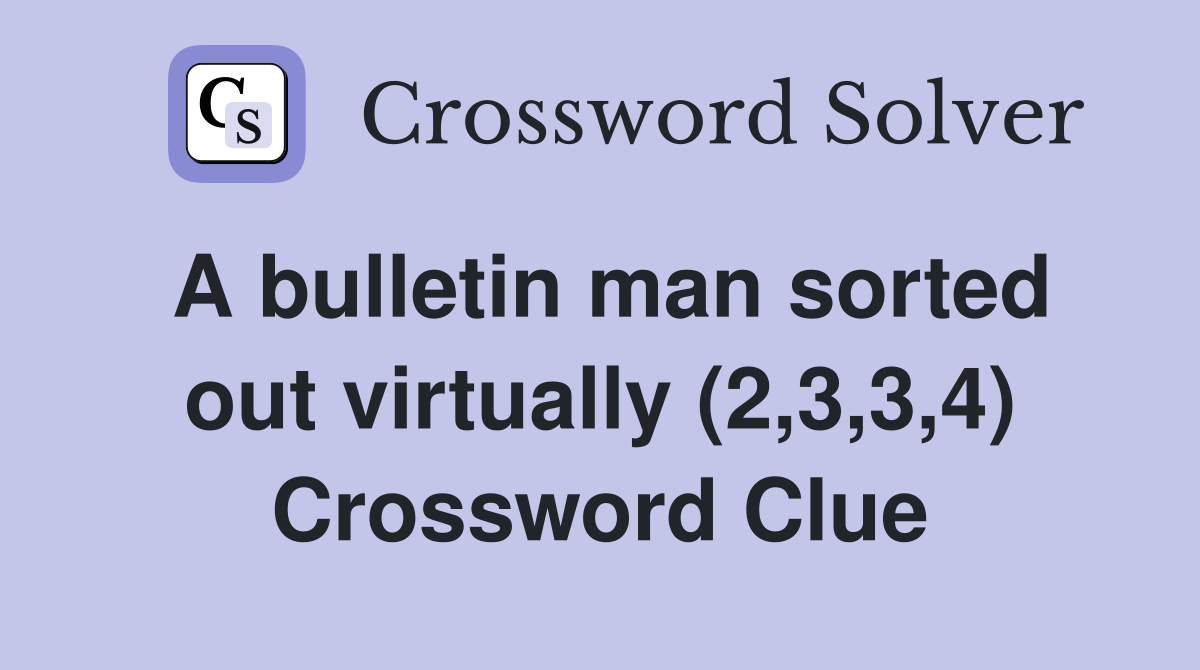 A bulletin man sorted out virtually (2,3,3,4) Crossword Clue