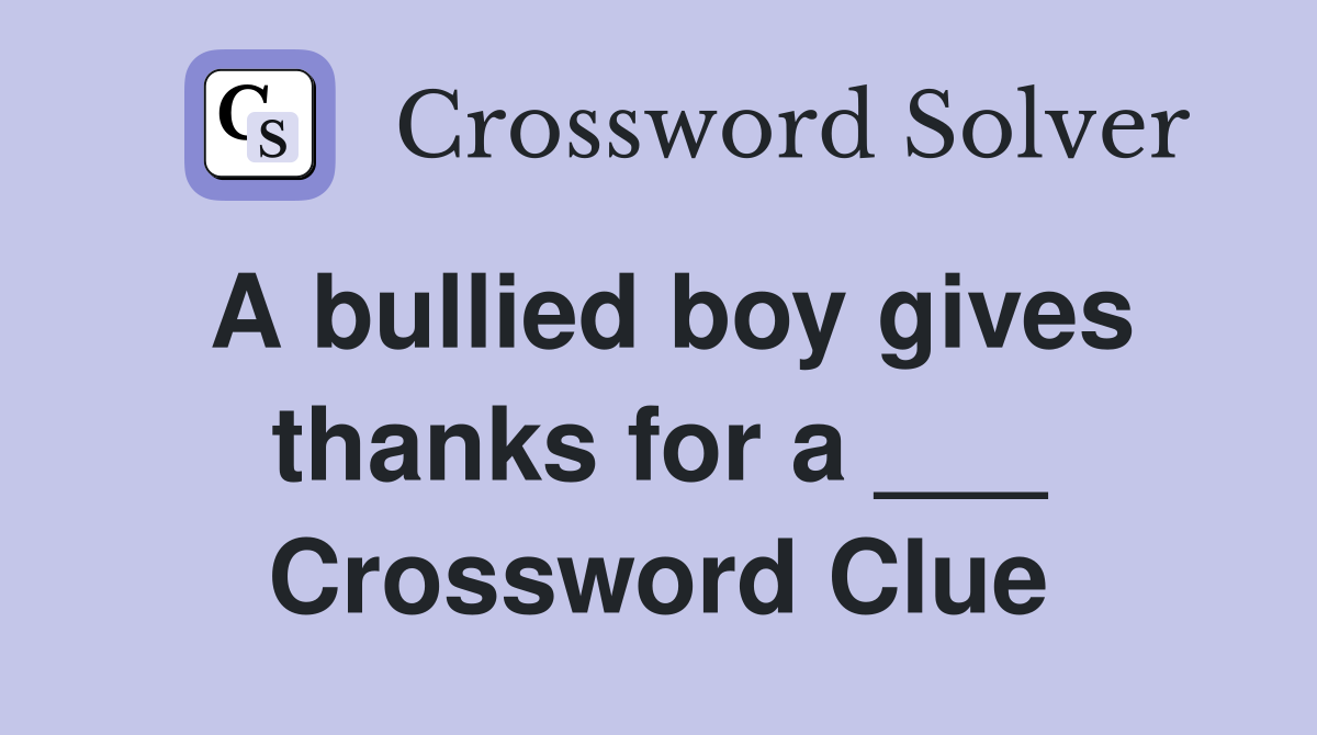 A bullied boy gives thanks for a ___ Crossword Clue