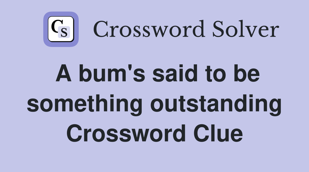 A bum's said to be something outstanding Crossword Clue